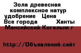 Зола древесная - комплексное натур. удобрение › Цена ­ 600 - Все города  »    . Ханты-Мансийский,Когалым г.